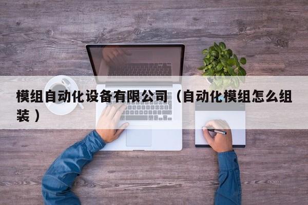 模组自动化设备有限公司（自动化模组怎么组装 ）
