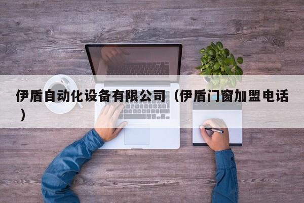 伊盾自动化设备有限公司（伊盾门窗加盟电话 ）