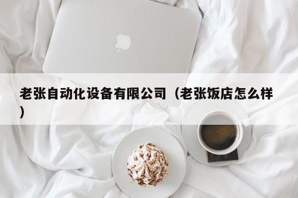 老张自动化设备有限公司（老张饭店怎么样 ）