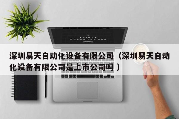 深圳易天自动化设备有限公司（深圳易天自动化设备有限公司是上市公司吗 ）