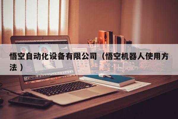悟空自动化设备有限公司（悟空机器人使用方法 ）