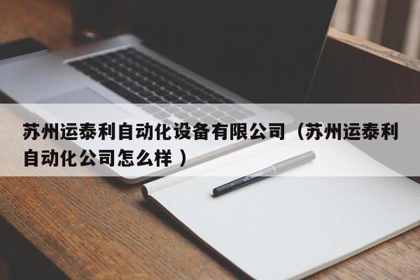 苏州运泰利自动化设备有限公司（苏州运泰利自动化公司怎么样 ）
