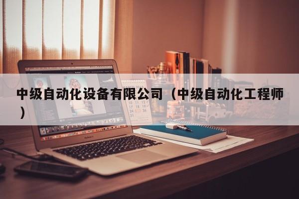 中级自动化设备有限公司（中级自动化工程师 ）