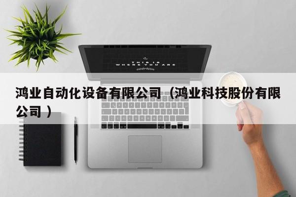 鸿业自动化设备有限公司（鸿业科技股份有限公司 ）