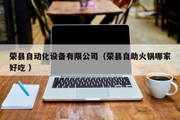 荣县自动化设备有限公司（荣县自助火锅哪家好吃 ）