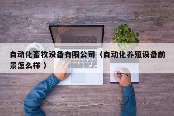 自动化畜牧设备有限公司（自动化养殖设备前景怎么样 ）
