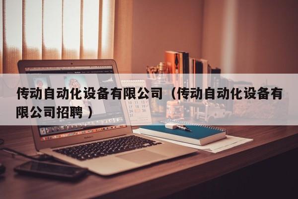 传动自动化设备有限公司（传动自动化设备有限公司招聘 ）