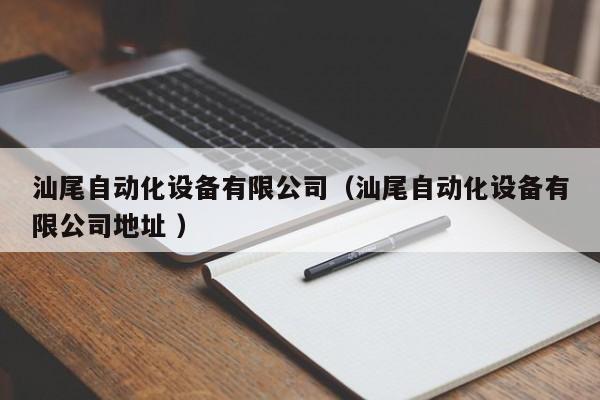 汕尾自动化设备有限公司（汕尾自动化设备有限公司地址 ）