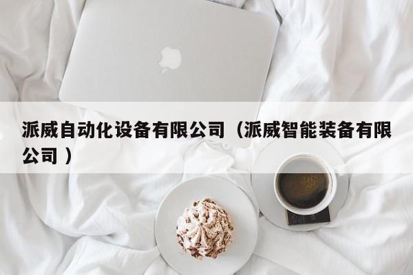 派威自动化设备有限公司（派威智能装备有限公司 ）