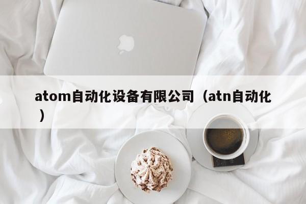 atom自动化设备有限公司（atn自动化 ）