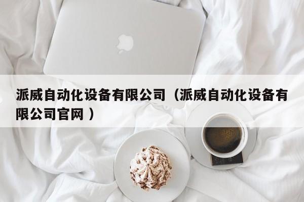 派威自动化设备有限公司（派威自动化设备有限公司官网 ）