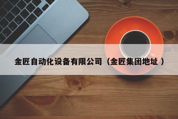 金匠自动化设备有限公司（金匠集团地址 ）