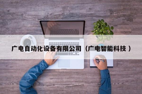 广电自动化设备有限公司（广电智能科技 ）