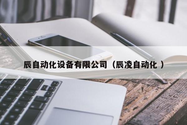 辰自动化设备有限公司（辰凌自动化 ）