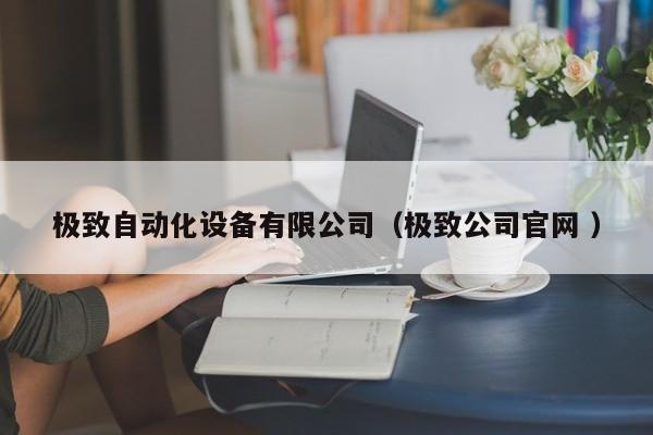 极致自动化设备有限公司（极致公司官网 ）
