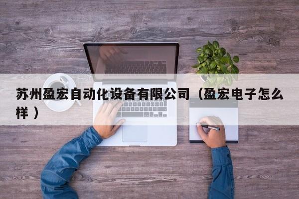 苏州盈宏自动化设备有限公司（盈宏电子怎么样 ）